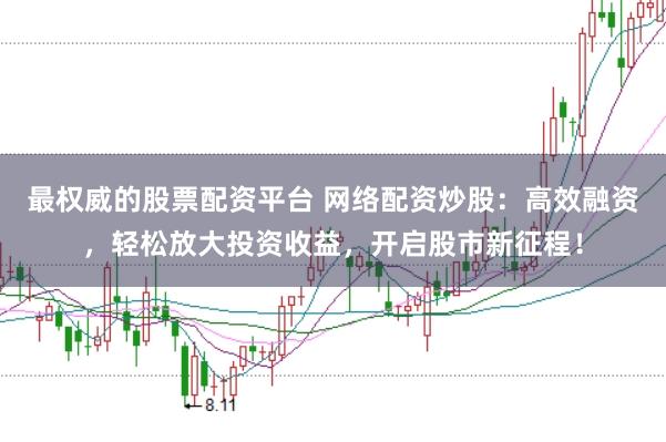最权威的股票配资平台 网络配资炒股：高效融资，轻松放大投资收益，开启股市新征程！