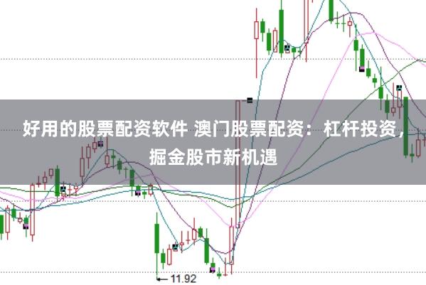 好用的股票配资软件 澳门股票配资：杠杆投资，掘金股市新机遇