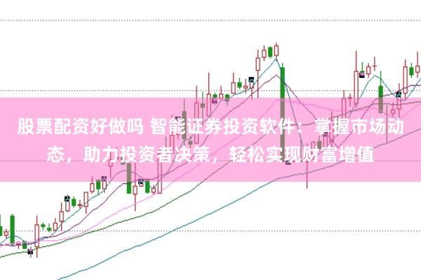 股票配资好做吗 智能证券投资软件：掌握市场动态，助力投资者决策，轻松实现财富增值