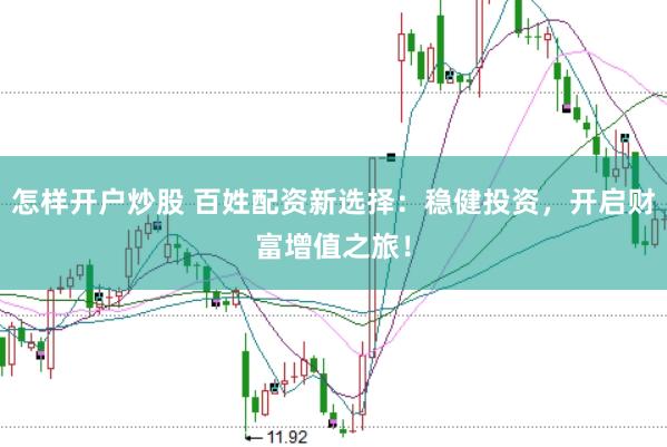 怎样开户炒股 百姓配资新选择：稳健投资，开启财富增值之旅！