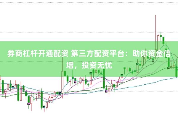 券商杠杆开通配资 第三方配资平台：助你资金倍增，投资无忧
