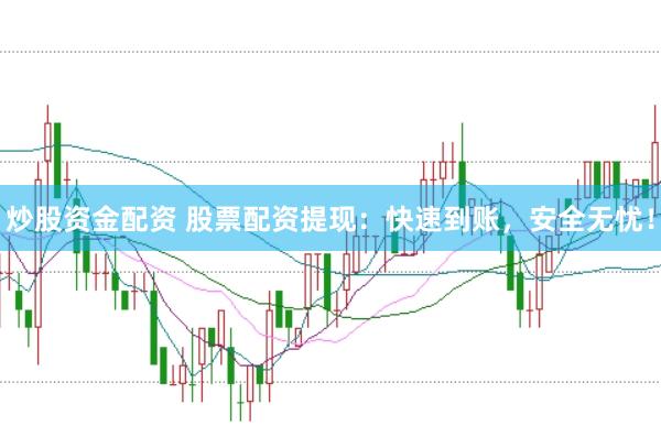 炒股资金配资 股票配资提现：快速到账，安全无忧！