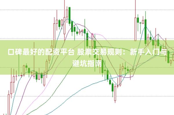 口碑最好的配资平台 股票交易规则：新手入门与避坑指南