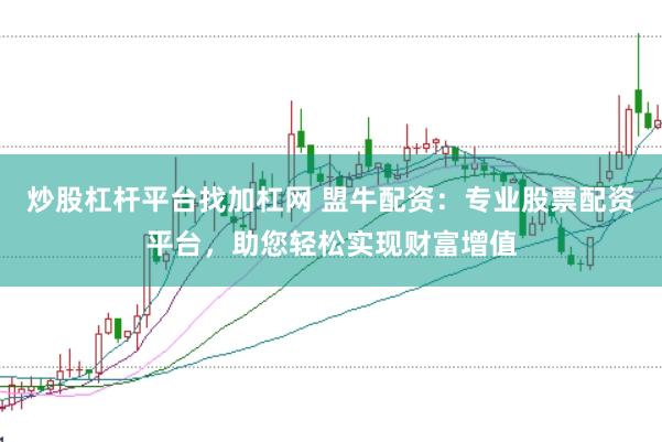 炒股杠杆平台找加杠网 盟牛配资：专业股票配资平台，助您轻松实现财富增值