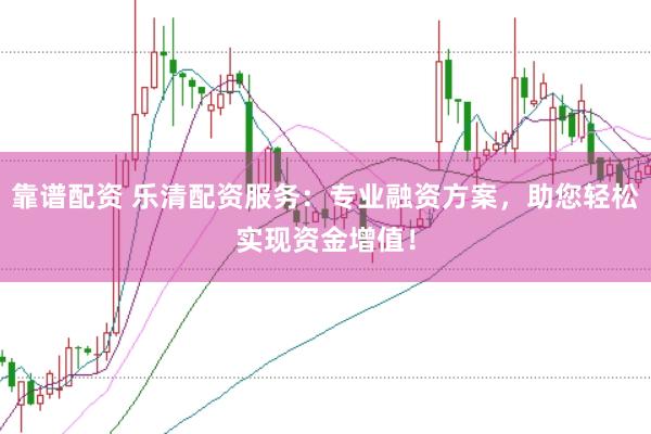 靠谱配资 乐清配资服务：专业融资方案，助您轻松实现资金增值！