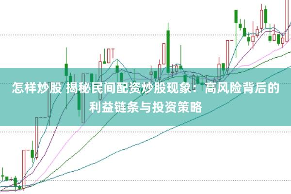 怎样炒股 揭秘民间配资炒股现象：高风险背后的利益链条与投资策略