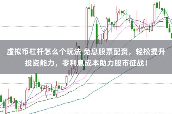 虚拟币杠杆怎么个玩法 免息股票配资，轻松提升投资能力，零利息成本助力股市征战！
