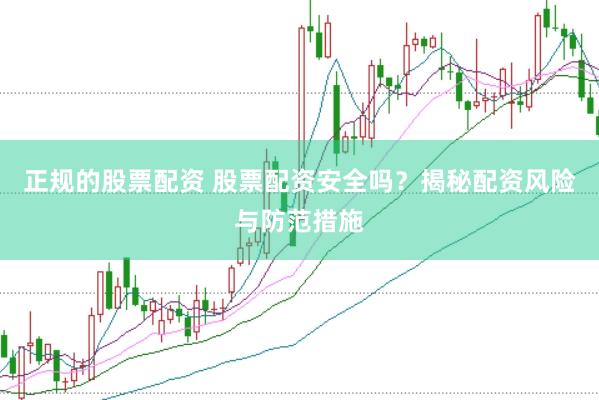 正规的股票配资 股票配资安全吗？揭秘配资风险与防范措施
