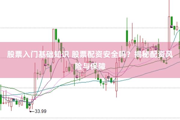 股票入门基础知识 股票配资安全吗？揭秘配资风险与保障