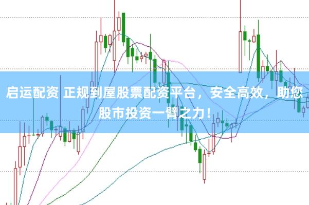 启运配资 正规到屋股票配资平台，安全高效，助您股市投资一臂之力！