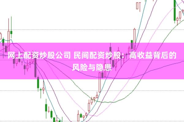 网上配资炒股公司 民间配资炒股：高收益背后的风险与隐患