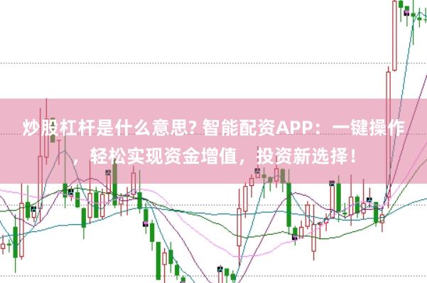 炒股杠杆是什么意思? 智能配资APP：一键操作，轻松实现资金增值，投资新选择！