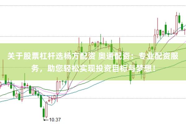 关于股票杠杆选杨方配资 奥通配资：专业配资服务，助您轻松实现投资目标与梦想！