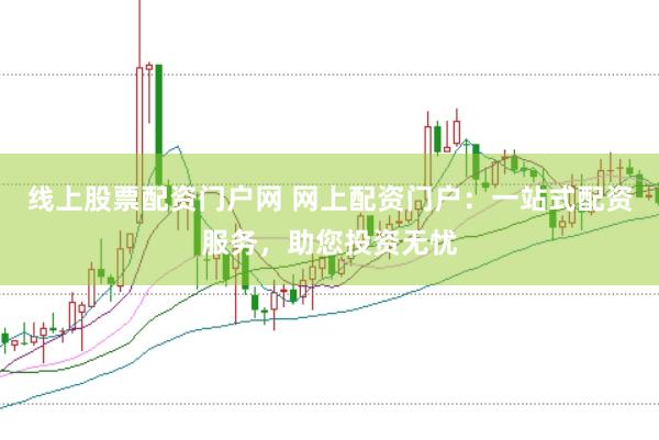 线上股票配资门户网 网上配资门户：一站式配资服务，助您投资无忧