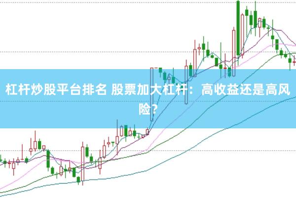 杠杆炒股平台排名 股票加大杠杆：高收益还是高风险？