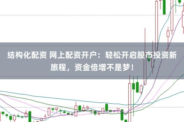 结构化配资 网上配资开户：轻松开启股市投资新旅程，资金倍增不是梦！