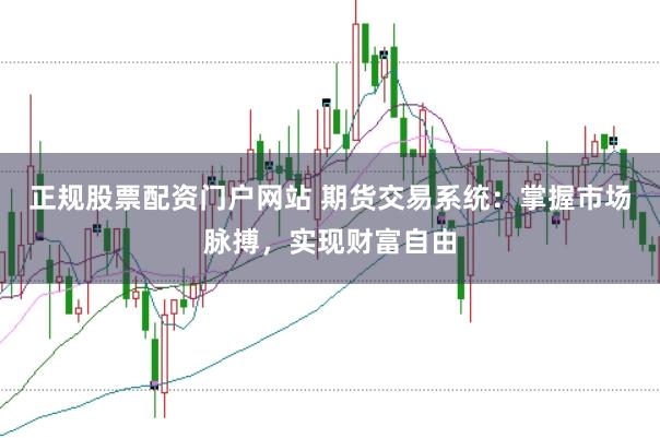 正规股票配资门户网站 期货交易系统：掌握市场脉搏，实现财富自由