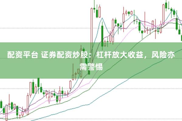 配资平台 证券配资炒股：杠杆放大收益，风险亦需警惕