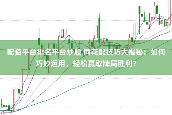 配资平台排名平台炒股 同花配技巧大揭秘：如何巧妙运用，轻松赢取牌局胜利？