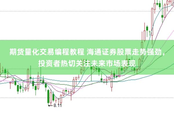 期货量化交易编程教程 海通证券股票走势强劲，投资者热切关注未来市场表现
