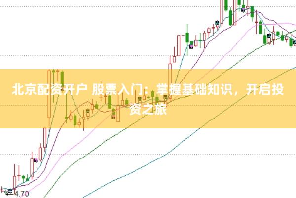 北京配资开户 股票入门：掌握基础知识，开启投资之旅