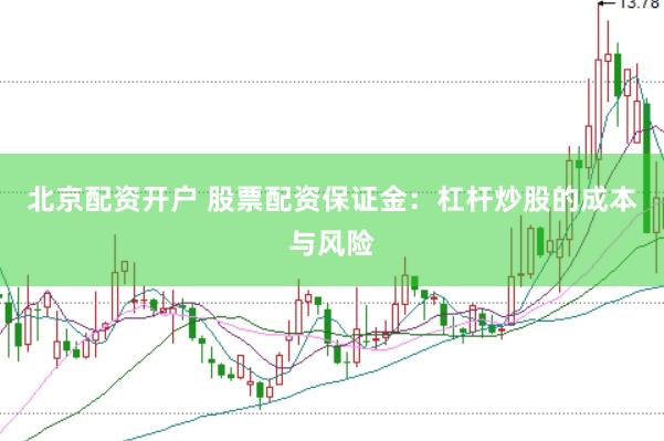 北京配资开户 股票配资保证金：杠杆炒股的成本与风险