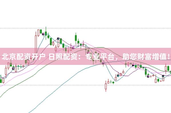 北京配资开户 日照配资：专业平台，助您财富增值！