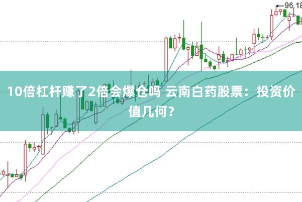 10倍杠杆赚了2倍会爆仓吗 云南白药股票：投资价值几何？