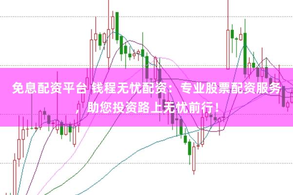 免息配资平台 钱程无忧配资：专业股票配资服务，助您投资路上无忧前行！
