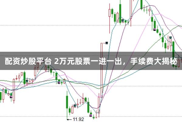 配资炒股平台 2万元股票一进一出，手续费大揭秘