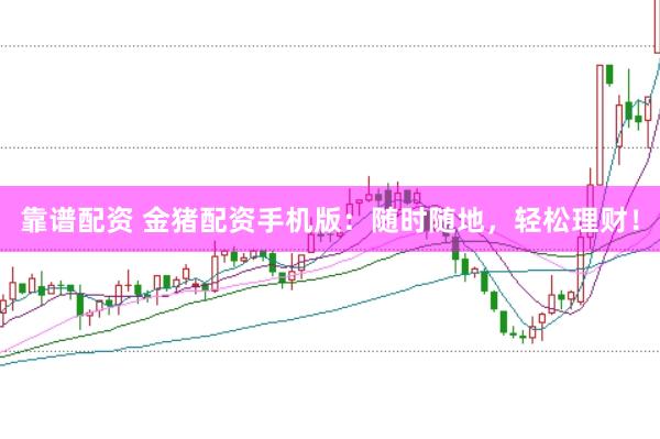 靠谱配资 金猪配资手机版：随时随地，轻松理财！