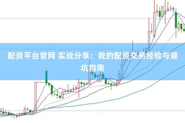 配资平台官网 实战分享：我的配资交易经验与避坑指南