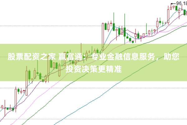 股票配资之家 赢富通：专业金融信息服务，助您投资决策更精准