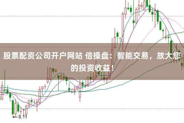 股票配资公司开户网站 倍操盘：智能交易，放大您的投资收益！