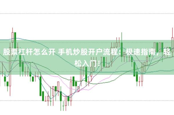 股票杠杆怎么开 手机炒股开户流程：极速指南，轻松入门！