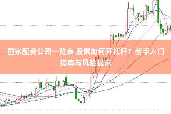 国家配资公司一览表 股票如何开杠杆？新手入门指南与风险提示