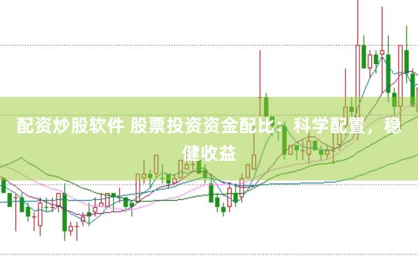 配资炒股软件 股票投资资金配比：科学配置，稳健收益