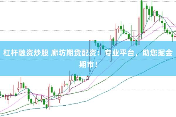 杠杆融资炒股 廊坊期货配资：专业平台，助您掘金期市！