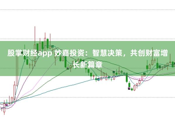 股掌财经app 妙嘉投资：智慧决策，共创财富增长新篇章