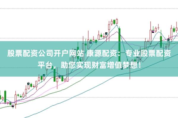 股票配资公司开户网站 康源配资：专业股票配资平台，助您实现财富增值梦想！