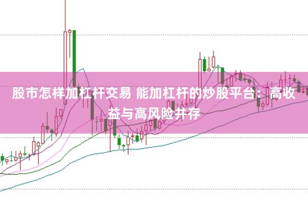 股市怎样加杠杆交易 能加杠杆的炒股平台：高收益与高风险并存