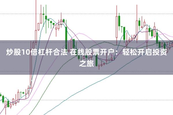 炒股10倍杠杆合法 在线股票开户：轻松开启投资之旅
