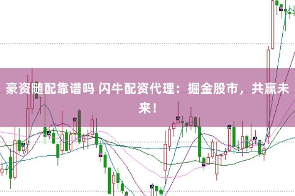 豪资随配靠谱吗 闪牛配资代理：掘金股市，共赢未来！