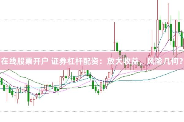 在线股票开户 证券杠杆配资：放大收益，风险几何？