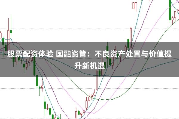 股票配资体验 国融资管：不良资产处置与价值提升新机遇
