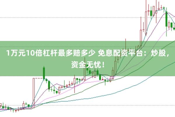 1万元10倍杠杆最多赔多少 免息配资平台：炒股，资金无忧！