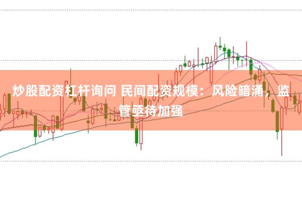 炒股配资杠杆询问 民间配资规模：风险暗涌，监管亟待加强