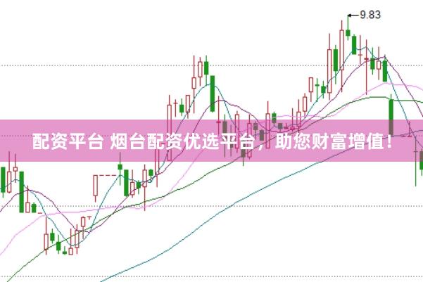 配资平台 烟台配资优选平台，助您财富增值！