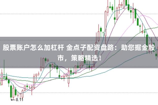 股票账户怎么加杠杆 金点子配资盘路：助您掘金股市，策略精选！