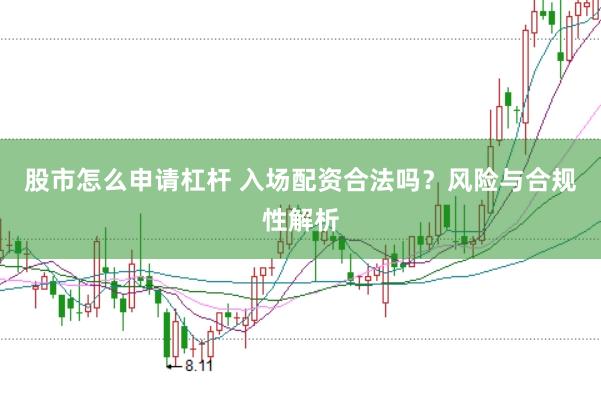 股市怎么申请杠杆 入场配资合法吗？风险与合规性解析